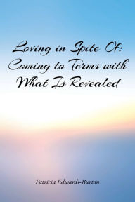 Title: Loving in Spite Of: Coming to Terms with What Is Revealed, Author: Patricia Edwards-Burton