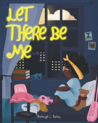 Title: Let There Be Me, Author: Ashleigh L. Bailey