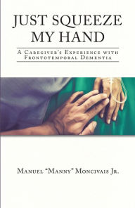 Title: Just Squeeze My Hand: A Caregiver's Experience with Frontotemporal Dementia, Author: Manuel 