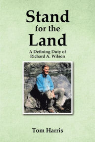 Title: Stand for the Land: A Defining Duty of Richard A. Wilson, Author: Tom Harris