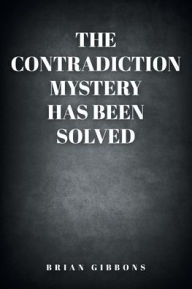Title: The Contradiction Mystery Has Been Solved, Author: Brian Gibbons