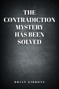 Title: The Contradiction Mystery Has Been Solved, Author: Brian Gibbons