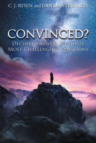 Title: Convinced?: Decisive Answers to the 21 Most Challenging Questions, Author: C. J. Rysen