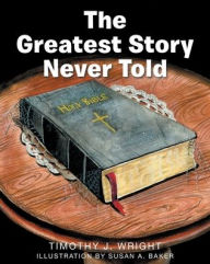 Title: The Greatest Story Never Told, Author: Timothy Wright