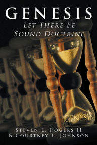Title: Genesis: Let There Be Sound Doctrine, Author: Steven L. Rogers
