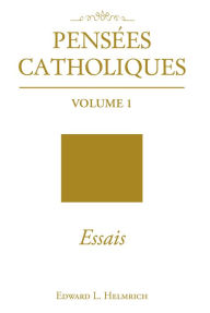 Title: Pensées Catholiques: Volume 1 Essais, Author: Edward L. Helmrich