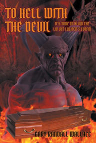 Title: To Hell with the Devil: It's Time to Blow the Lid off Lucifer's Coffin, Author: Gary Randall Wallace