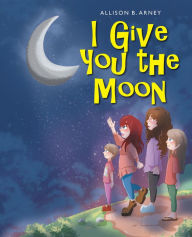 Title: I Give You the Moon, Author: Allison B. Arney