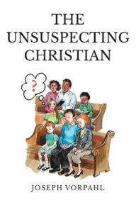 Title: The Unsuspecting Christian, Author: Joseph Vorpahl