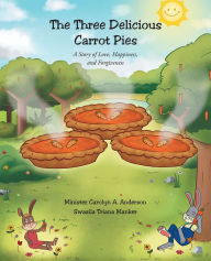 Title: The Three Delicious Carrot Pies: A Story of Love, Happiness, and Forgiveness, Author: Minister Carolyn A. Anderson