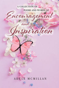 Title: A Collection of Poems and Words of Encouragement and Inspiration, Author: Adele McMillan