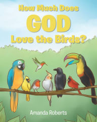 Title: How Much Does God Love the Birds?, Author: Amanda Roberts