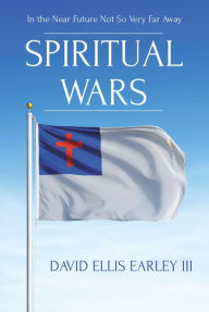 Title: Spiritual Wars: In the Near Future Not so Very Far Away, Author: David Ellis Earley