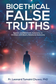 Title: Bioethical False Truths: Egoistic and Relativistic Autonomy vs. Christian and Ubuntu Relational Autonomy, Author: Fr. Leonard Tumaini Chuwa