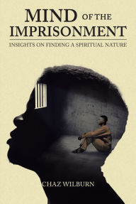 Title: Mind of the Imprisonment: Insights on Finding a Spiritual Nature, Author: Chaz Wilburn