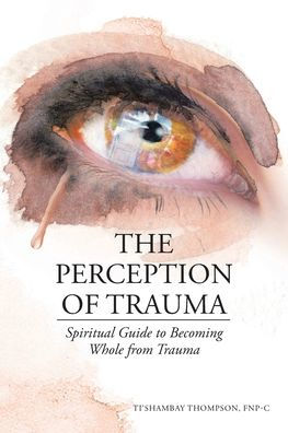 The Perception of Trauma: Spiritual Guide to Becoming Whole from Trauma