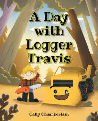 Title: A Day with Logger Travis, Author: Cally Chamberlain