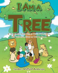 Title: I Am a Tree: O' If I Could Talk, This is What I Would Say: The Salvation Story as Told by Trees, Author: Sanders Wofford Anderson
