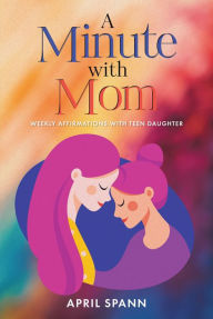 Title: A Minute with Mom: Weekly Affirmations with Teen Daughter, Author: April Spann