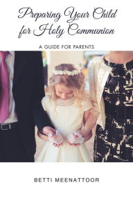 Title: Preparing Your Child for Holy Communion: A Guide for Parents, Author: Betti Meenattoor