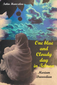 Title: One blue and Cloudy day in Tehran: Tale of a Tragedy, Author: Mariam Davoodian