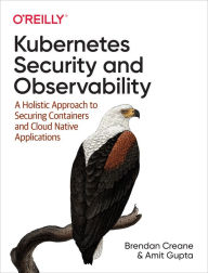 Title: Kubernetes Security and Observability: A Holistic Approach to Securing Containers and Cloud Native Applications, Author: Brendan Creane