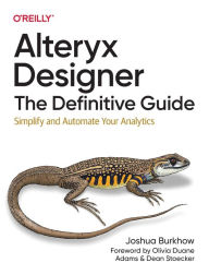 Title: Alteryx Designer: The Definitive Guide: Simplify and Automate Your Analytics, Author: Joshua Burkhow