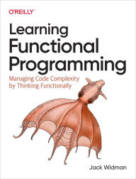 Title: Learning Functional Programming: Managing Code Complexity by Thinking Functionally, Author: Jack Widman