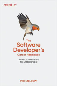 Title: The Software Developer's Career Handbook: A Guide to Navigating the Unpredictable, Author: Michael Lopp