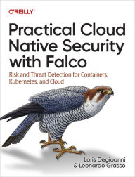 Title: Practical Cloud Native Security with Falco: Risk and Threat Detection for Containers, Kubernetes, and Cloud, Author: Loris Degioanni