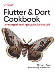 Title: Flutter and Dart Cookbook: Developing Full-Stack Applications for the Cloud, Author: Richard Rose