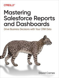Title: Mastering Salesforce Reports and Dashboards: Drive Business Decisions with Your CRM Data, Author: David Carnes