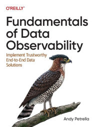 Title: Fundamentals of Data Observability: Implement Trustworthy End-to-End Data Solutions, Author: Andy Petrella