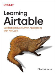Title: Learning Airtable: Building Database-Driven Applications with No-Code, Author: Elliott Adams