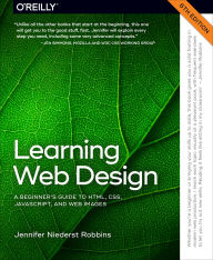 Title: Learning Web Design: A Beginner's Guide to HTML, CSS, JavaScript, and Web Graphics, Author: Jennifer Robbins