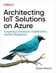Title: Architecting IoT Solutions on Azure: Conquering Complexity for Scalable Device and Data Management, Author: Blaize Stewart
