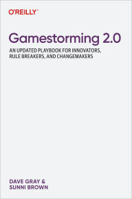 Title: Gamestorming 2.0: An Updated Playbook for Innovators, Rule Breakers, and Changemakers, Author: Dave Gray