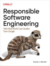 Title: Responsible Software Engineering: With Real-World Case Studies from Google, Author: Daniel J Barrett