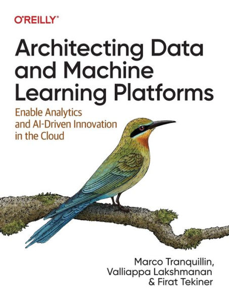 Architecting Data and Machine Learning Platforms: Enable Analytics AI-Driven Innovation the Cloud