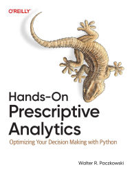 Title: Hands-On Prescriptive Analytics: Optimizing Your Decision Making with Python, Author: Walter R. Paczkowski