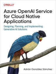 Title: Azure OpenAI Service for Cloud Native Applications: Designing, Planning, and Implementing Generative AI Solutions, Author: Adri n Gonz lez S nchez