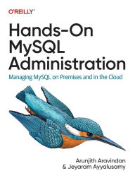 Title: Hands-On MySQL Administration: Managing MySQL on Premises and in the Cloud, Author: Arunjith Aravindan