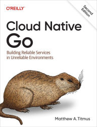 Title: Cloud Native Go: Building Reliable Services in Unreliable Environments, Author: Matthew A Titmus