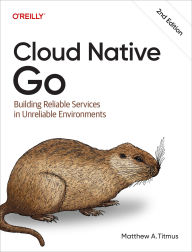 Title: Cloud Native Go: Building Reliable Services in Unreliable Environments, Author: Matthew A. Titmus