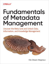 Title: Fundamentals of Metadata Management: Uncover the Meta Grid and Unlock IT, Data, Information, and Knowledge Management, Author: Ole Olesen-Bagneux
