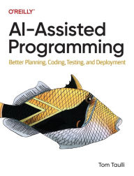 Title: AI-Assisted Programming: Better Planning, Coding, Testing, and Deployment, Author: Tom Taulli