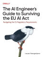 The AI Engineer's Guide to Surviving the EU AI ACT: Navigating the EU Regulatory Requirements