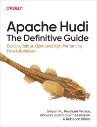 Title: Apache Hudi: The Definitive Guide: Building Robust, Open, and High-Performing Data Lakehouses, Author: Shiyan Xu