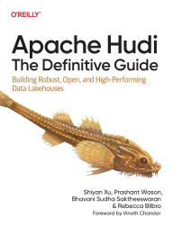 Title: Apache Hudi: The Definitive Guide: Building Robust, Open, and High-Performing Data Lakehouses, Author: Shiyan Xu