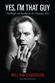 Title: Yes, I'm That Guy: The Rough-and-Tumble Life of a Character Actor, Author: William Sanderson